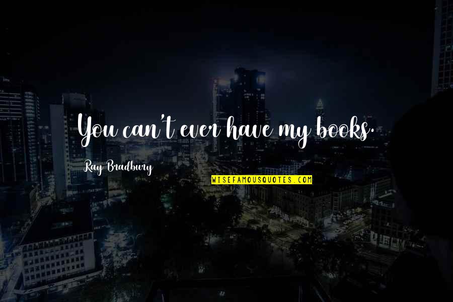 451 Quotes By Ray Bradbury: You can't ever have my books.