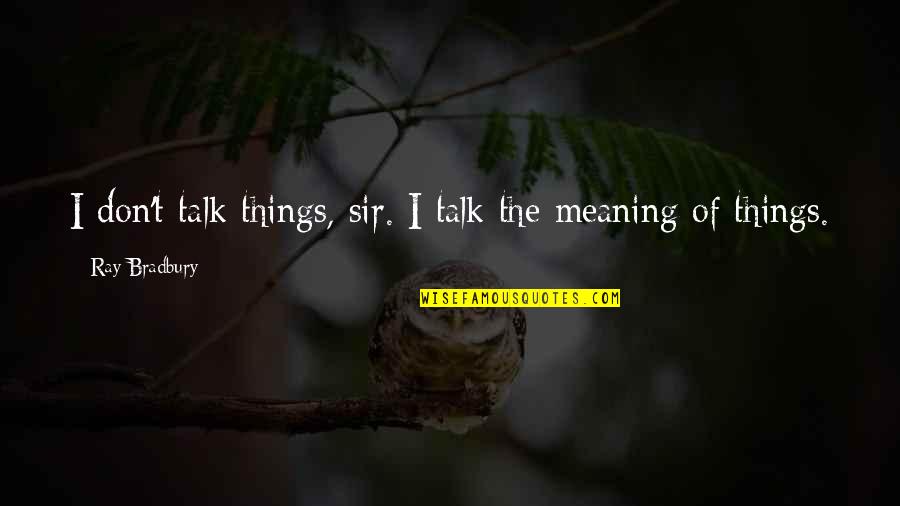 451 Quotes By Ray Bradbury: I don't talk things, sir. I talk the
