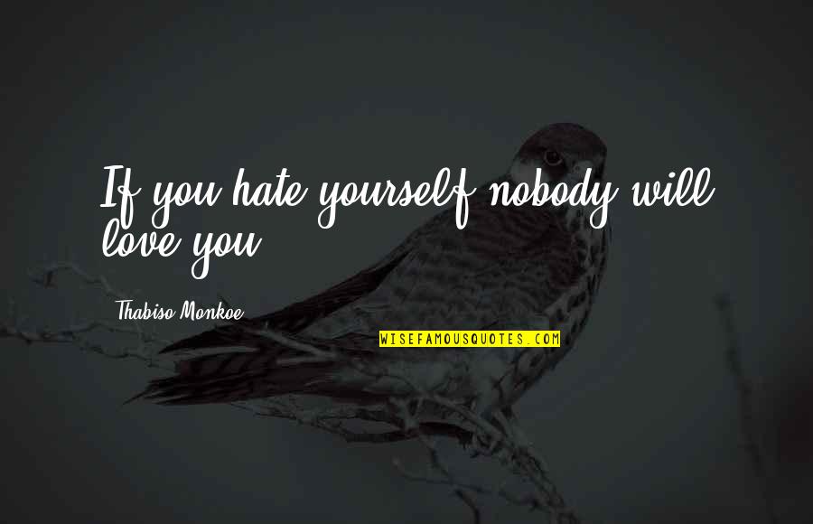 45229 Quotes By Thabiso Monkoe: If you hate yourself nobody will love you