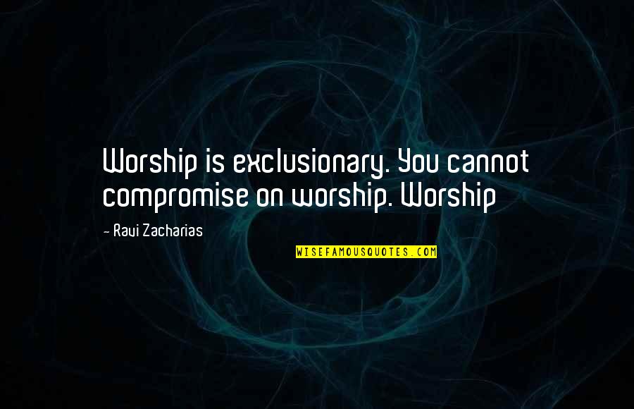 454 Area Quotes By Ravi Zacharias: Worship is exclusionary. You cannot compromise on worship.