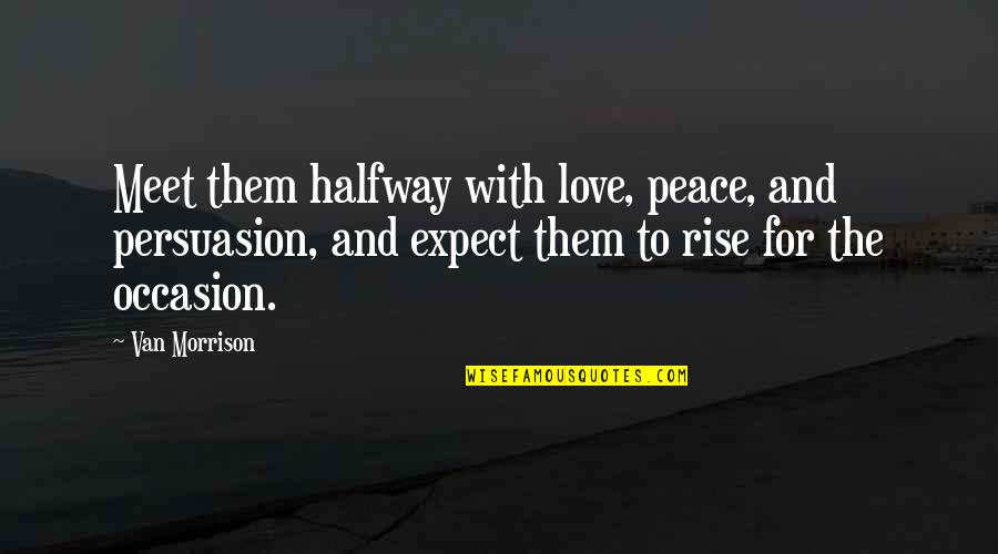 454ss Quotes By Van Morrison: Meet them halfway with love, peace, and persuasion,