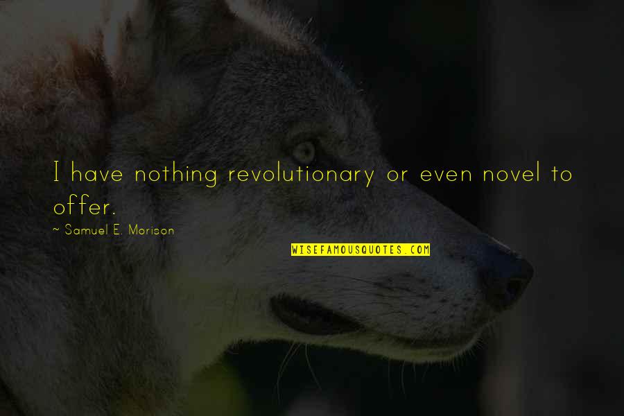 4597 Quotes By Samuel E. Morison: I have nothing revolutionary or even novel to