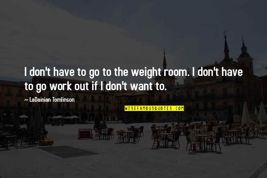 45b Halfpenny Quotes By LaDainian Tomlinson: I don't have to go to the weight 45b Halfpenny Quotes By LaDainian Tomlinson: I don't have to go to the weight
