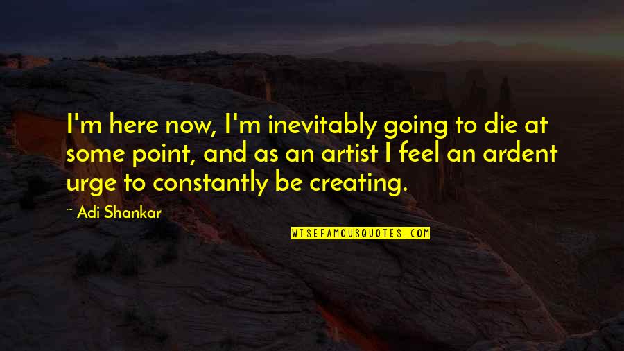 45mm Equals Quotes By Adi Shankar: I'm here now, I'm inevitably going to die 45mm Equals Quotes By Adi Shankar: I'm here now, I'm inevitably going to die