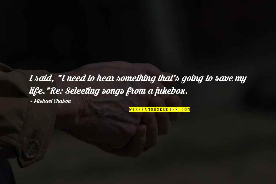45s Forever Quotes By Michael Chabon: I said, "I need to hear something that's 45s Forever Quotes By Michael Chabon: I said, "I need to hear something that's