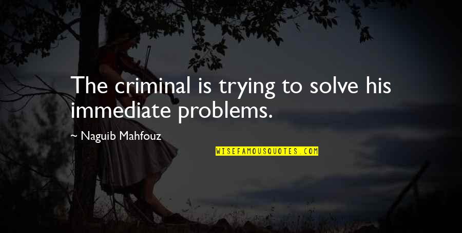 45th Anniversary Quotes By Naguib Mahfouz: The criminal is trying to solve his immediate