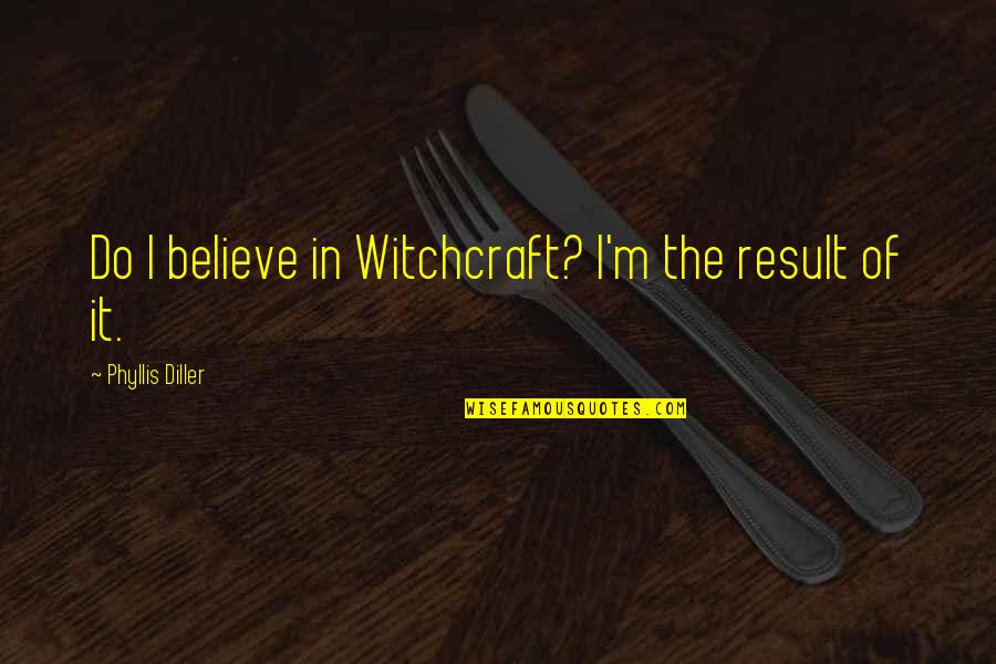 45th Monthsary Quotes By Phyllis Diller: Do I believe in Witchcraft? I'm the result
