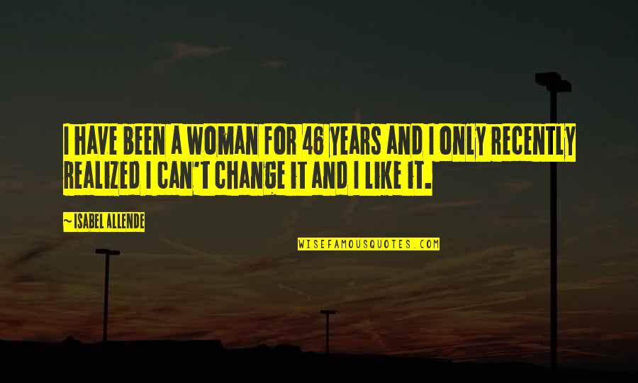 46 For Quotes By Isabel Allende: I have been a woman for 46 years 46 For Quotes By Isabel Allende: I have been a woman for 46 years