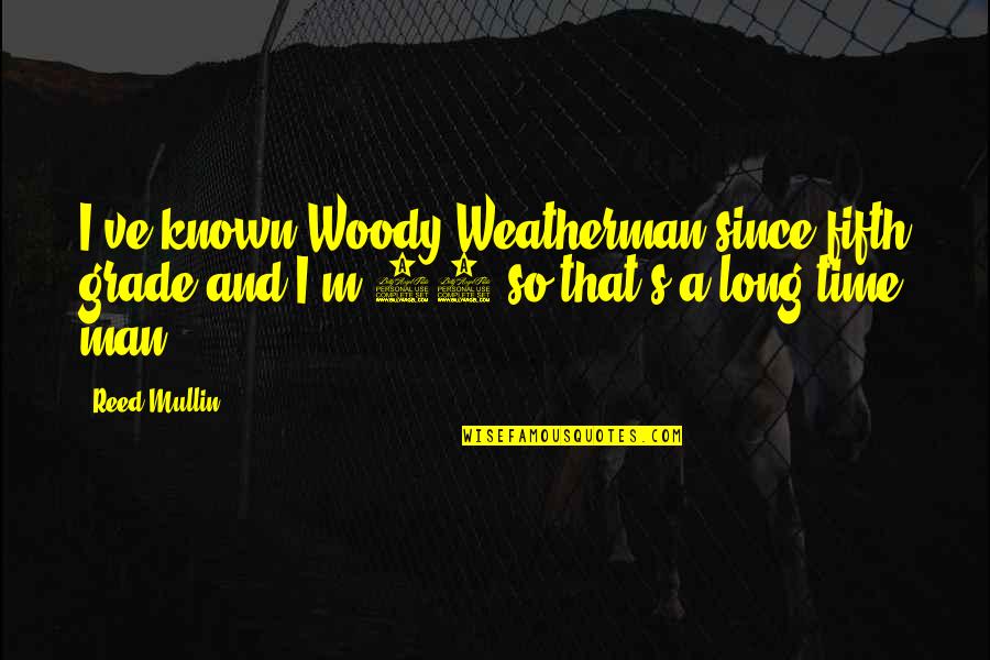 46 Long Quotes By Reed Mullin: I've known Woody Weatherman since fifth grade and