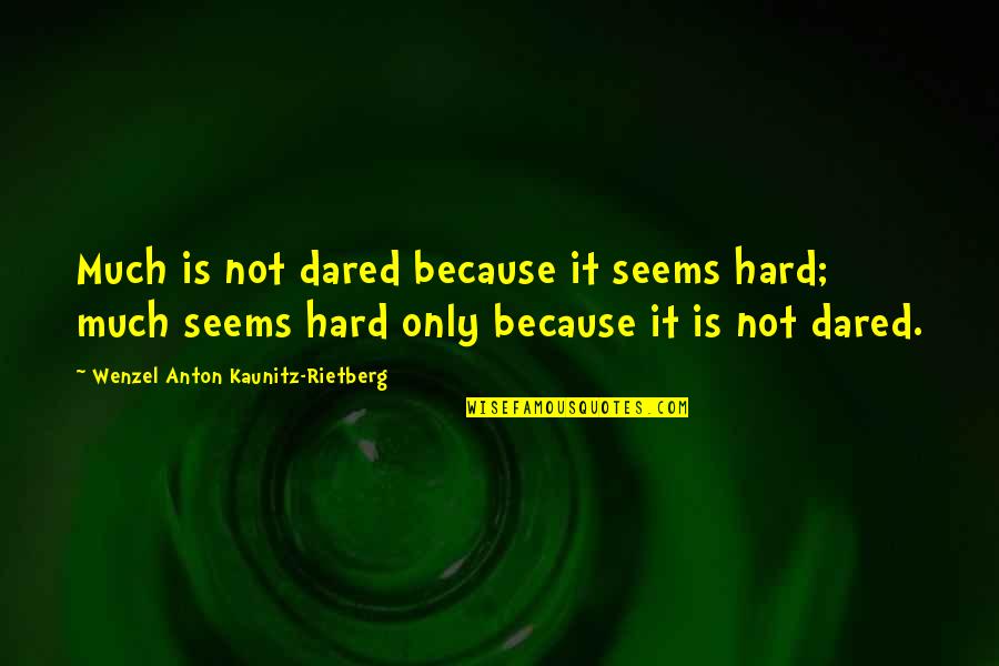 46 Long Quotes By Wenzel Anton Kaunitz-Rietberg: Much is not dared because it seems hard; 46 Long Quotes By Wenzel Anton Kaunitz-Rietberg: Much is not dared because it seems hard;