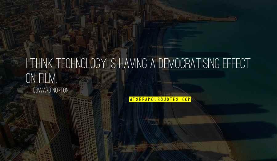 46000 Quotes By Edward Norton: I think technology is having a democratising effect 46000 Quotes By Edward Norton: I think technology is having a democratising effect