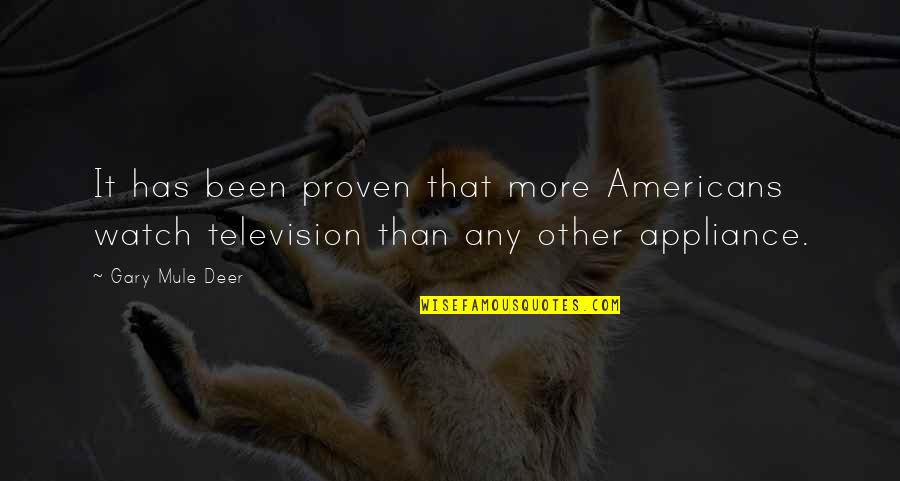 462 0614 Quotes By Gary Mule Deer: It has been proven that more Americans watch