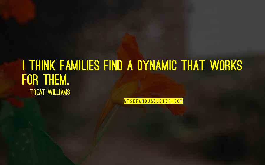 462 0614 Quotes By Treat Williams: I think families find a dynamic that works 462 0614 Quotes By Treat Williams: I think families find a dynamic that works