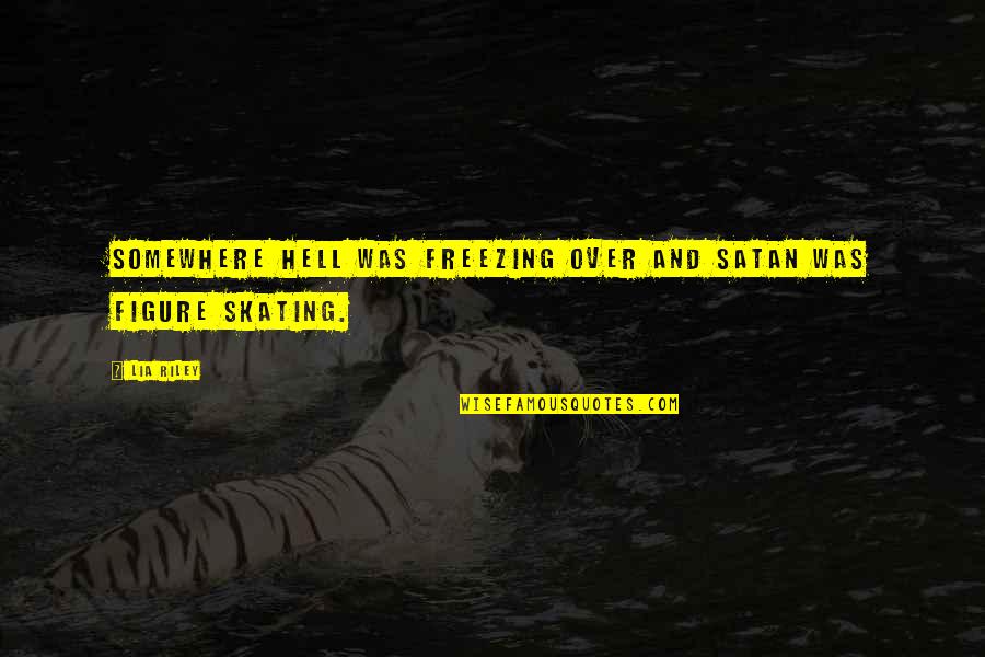 46268 Quotes By Lia Riley: Somewhere hell was freezing over and Satan was