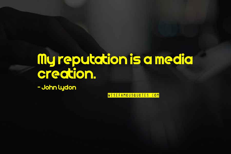 46360 Quotes By John Lydon: My reputation is a media creation.