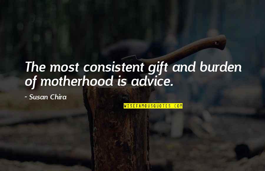 465 New Cases Quotes By Susan Chira: The most consistent gift and burden of motherhood