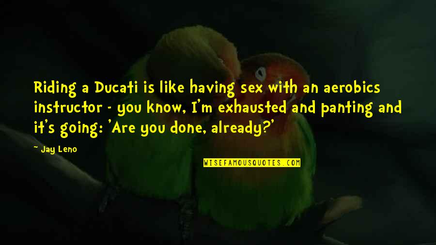 46545 Quotes By Jay Leno: Riding a Ducati is like having sex with