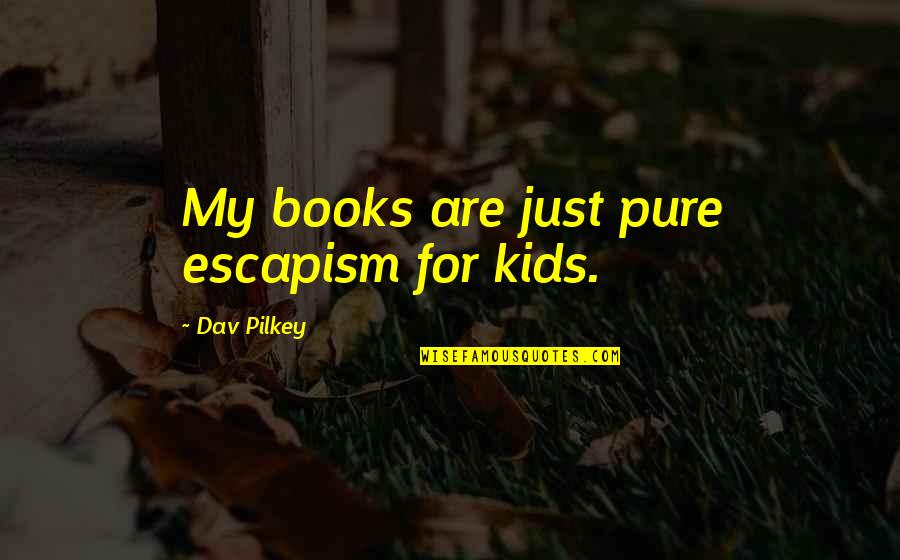 46580 Quotes By Dav Pilkey: My books are just pure escapism for kids.