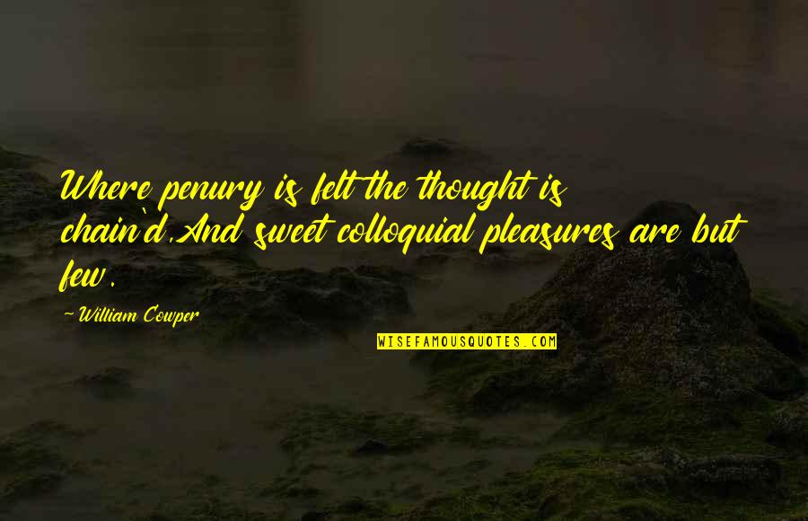 46804 Quotes By William Cowper: Where penury is felt the thought is chain'd,And 46804 Quotes By William Cowper: Where penury is felt the thought is chain'd,And