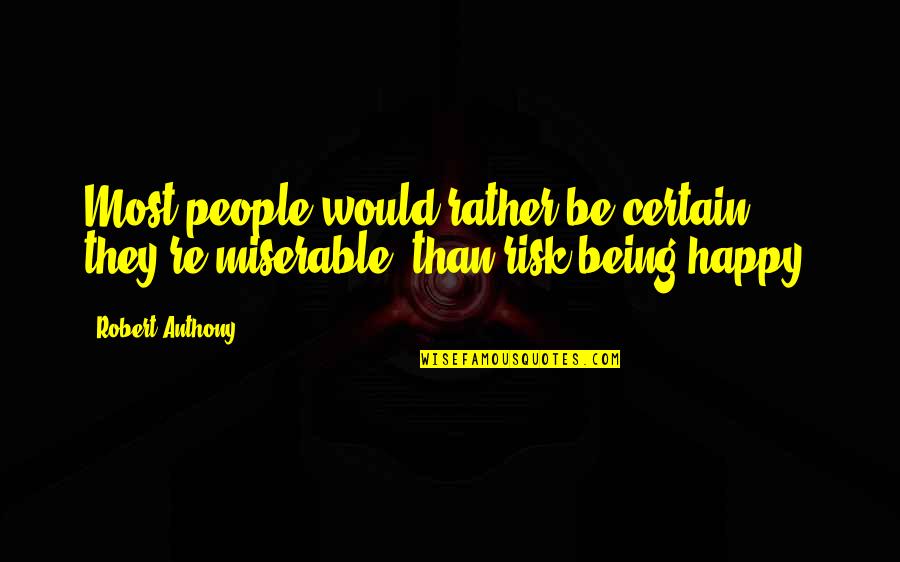 470 Love Quotes By Robert Anthony: Most people would rather be certain they're miserable,