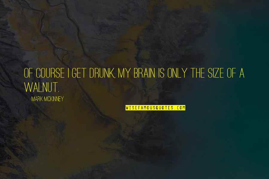47129 Quotes By Mark McKinney: Of course I get drunk, my brain is