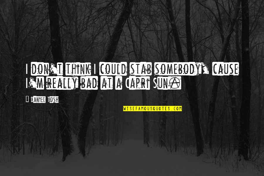 472 Area Quotes By Daniel Tosh: I don't think I could stab somebody, cause