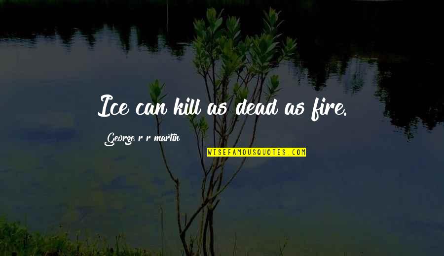 47712 Quotes By George R R Martin: Ice can kill as dead as fire. 47712 Quotes By George R R Martin: Ice can kill as dead as fire.