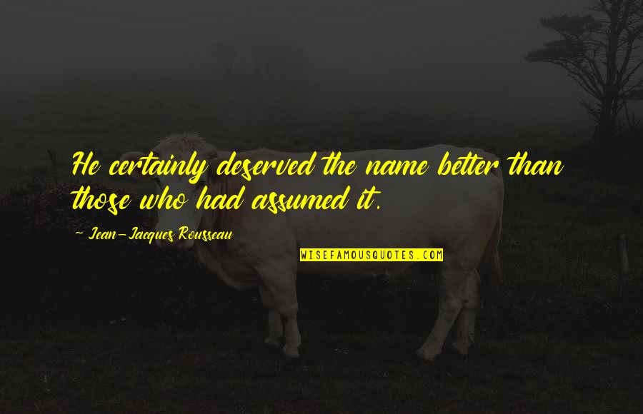 47th District Quotes By Jean-Jacques Rousseau: He certainly deserved the name better than those 47th District Quotes By Jean-Jacques Rousseau: He certainly deserved the name better than those