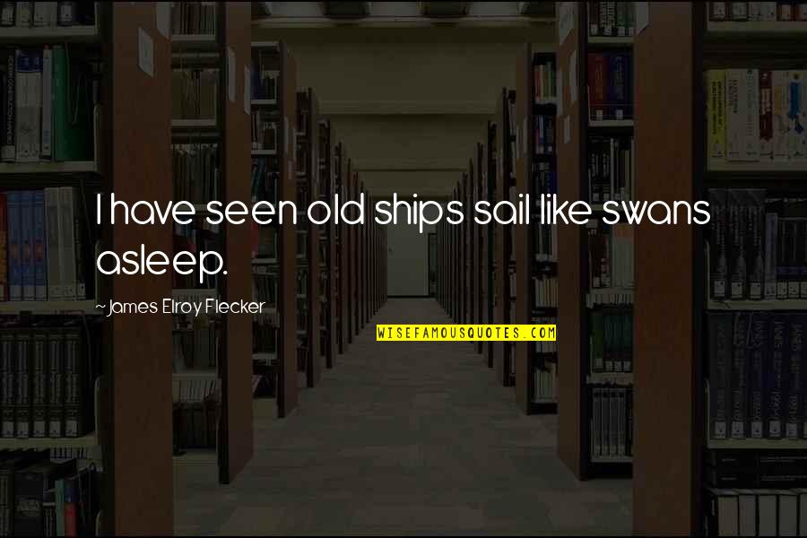 48 Days Quotes By James Elroy Flecker: I have seen old ships sail like swans