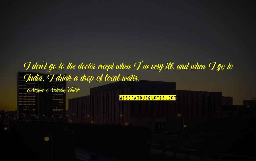 48152 Quotes By Nassim Nicholas Taleb: I don't go to the doctor except when 48152 Quotes By Nassim Nicholas Taleb: I don't go to the doctor except when