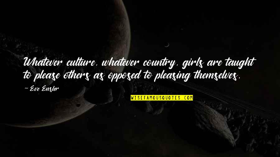 48237 Quotes By Eve Ensler: Whatever culture, whatever country, girls are taught to