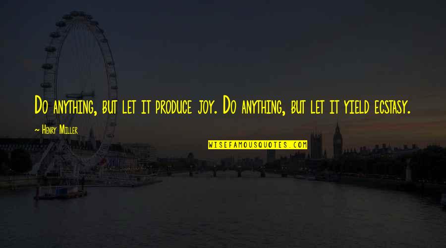 484 Area Quotes By Henry Miller: Do anything, but let it produce joy. Do