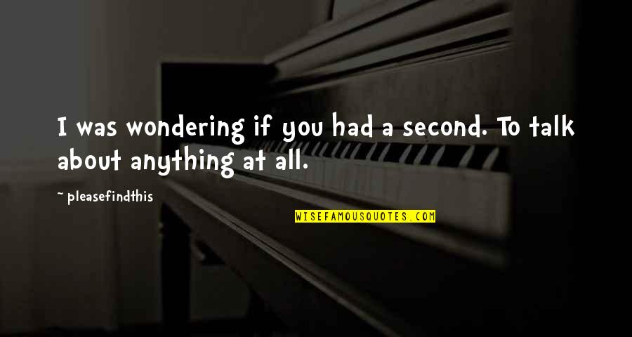 484 Area Quotes By Pleasefindthis: I was wondering if you had a second. 484 Area Quotes By Pleasefindthis: I was wondering if you had a second.