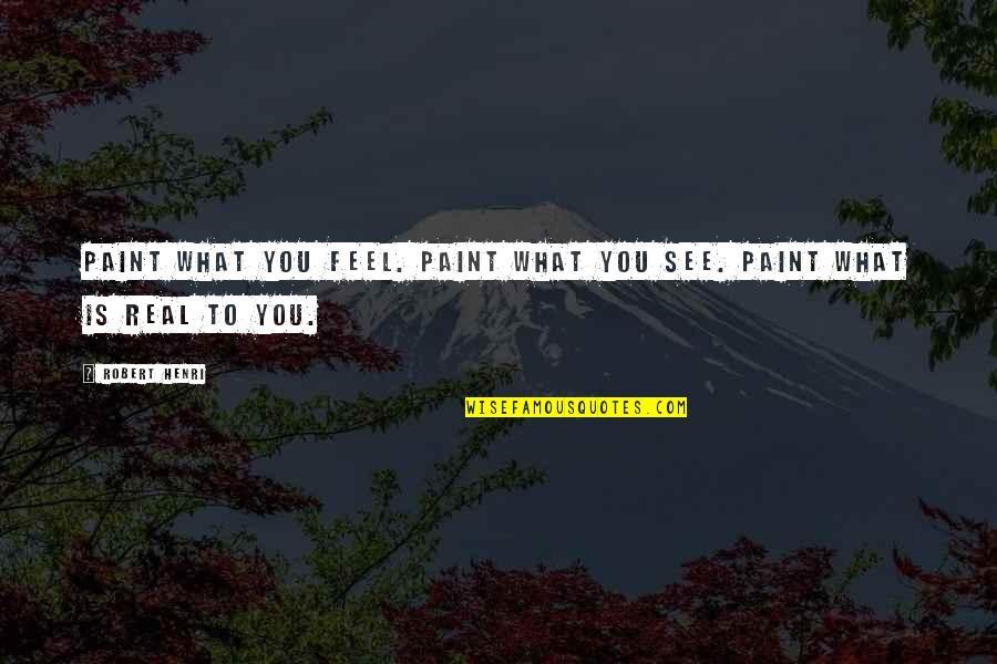 4840 Quotes By Robert Henri: Paint what you feel. Paint what you see.