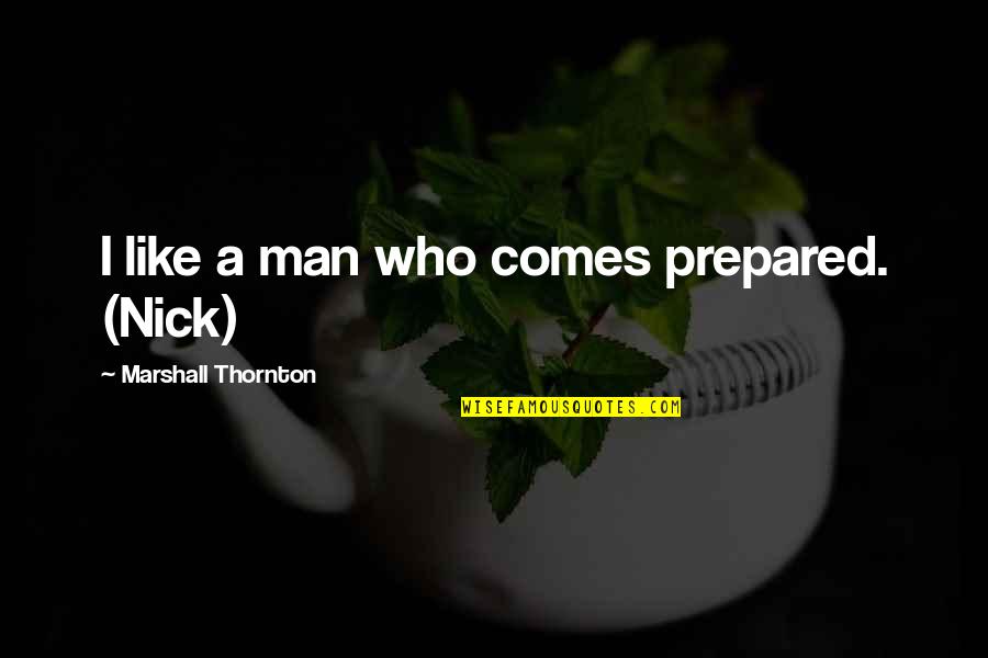 48615 Quotes By Marshall Thornton: I like a man who comes prepared. (Nick) 48615 Quotes By Marshall Thornton: I like a man who comes prepared. (Nick)