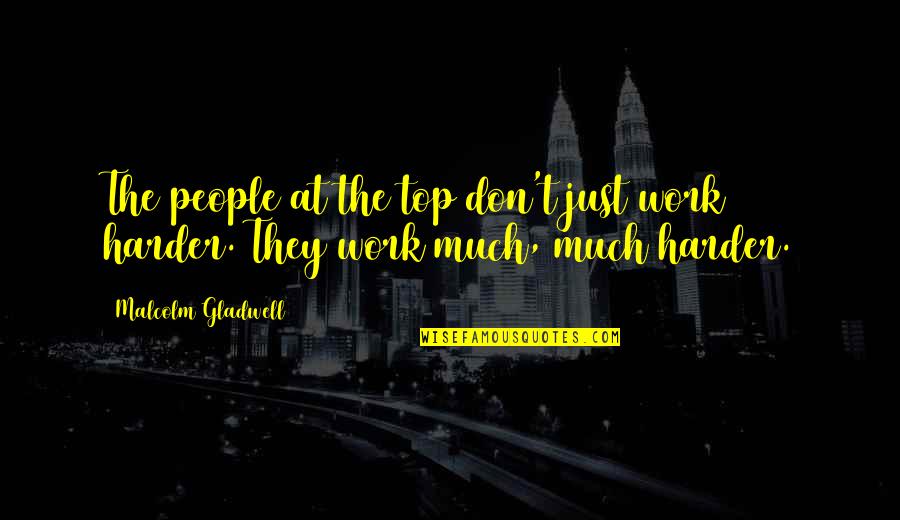 48910 Quotes By Malcolm Gladwell: The people at the top don't just work 48910 Quotes By Malcolm Gladwell: The people at the top don't just work