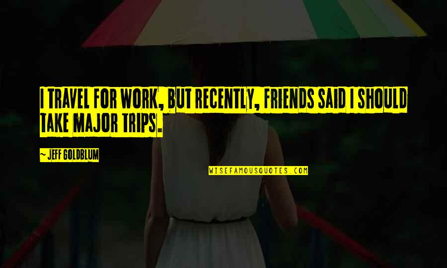 48912 Quotes By Jeff Goldblum: I travel for work, but recently, friends said