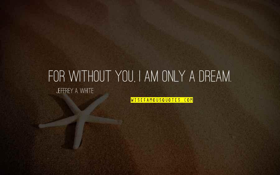49 Laws Of Power Quotes By Jeffrey A. White: For without you, I am only a dream. 49 Laws Of Power Quotes By Jeffrey A. White: For without you, I am only a dream.