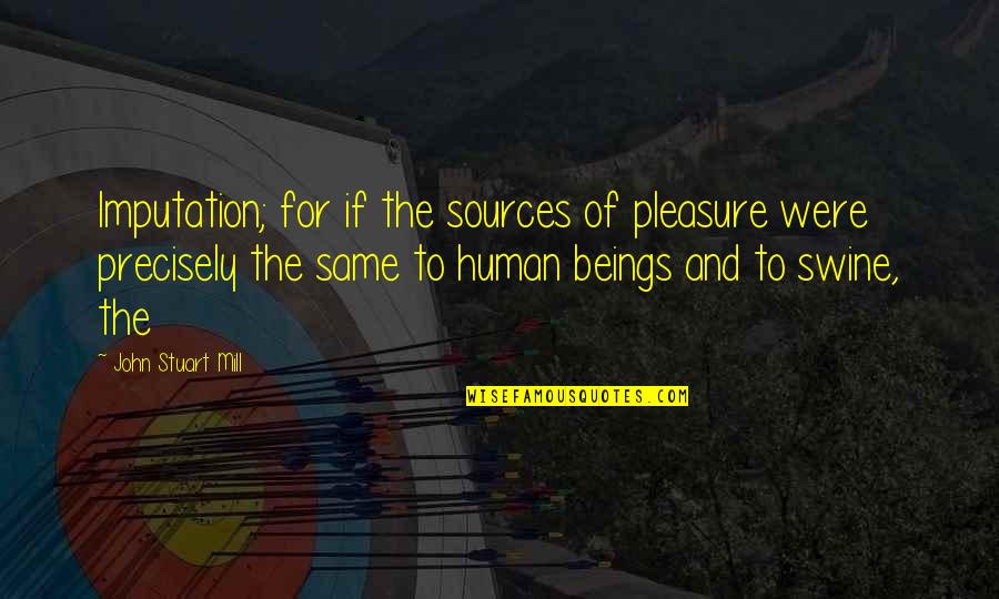 49 Laws Of Power Quotes By John Stuart Mill: Imputation; for if the sources of pleasure were 49 Laws Of Power Quotes By John Stuart Mill: Imputation; for if the sources of pleasure were