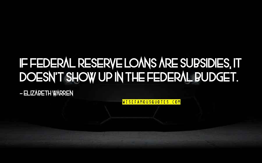 49341 Quotes By Elizabeth Warren: If Federal Reserve loans are subsidies, it doesn't