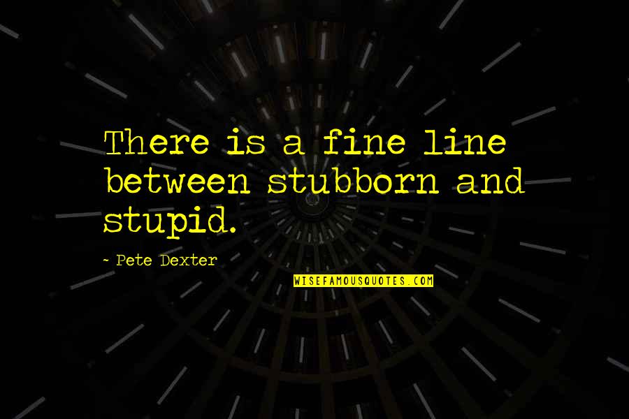 49er Picture Quotes By Pete Dexter: There is a fine line between stubborn and
