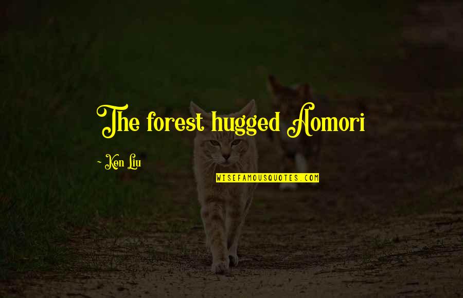 4am Quotes By Ken Liu: The forest hugged Aomori