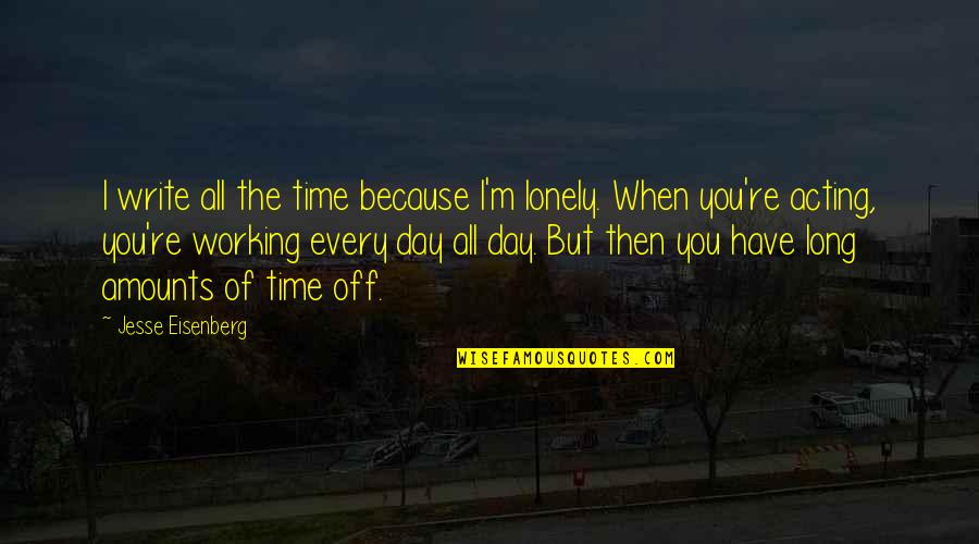 4ever Products Quotes By Jesse Eisenberg: I write all the time because I'm lonely. 4ever Products Quotes By Jesse Eisenberg: I write all the time because I'm lonely.