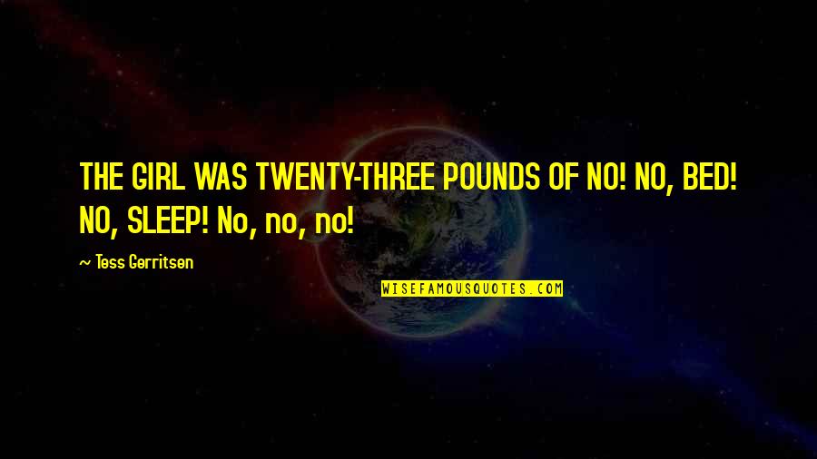 4ever Products Quotes By Tess Gerritsen: THE GIRL WAS TWENTY-THREE POUNDS OF NO! NO,