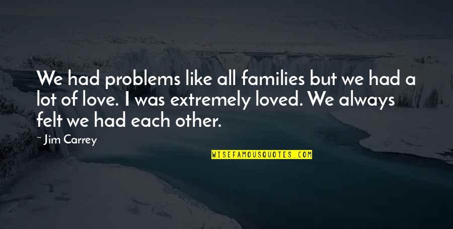 4heartattacksigns Quotes By Jim Carrey: We had problems like all families but we 4heartattacksigns Quotes By Jim Carrey: We had problems like all families but we