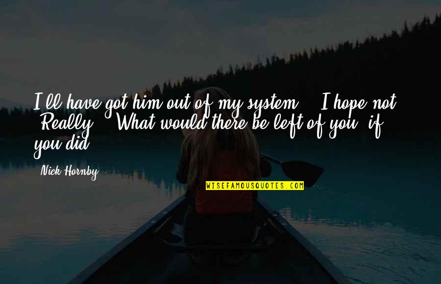 4km M Quotes By Nick Hornby: I'll have got him out of my system." 4km M Quotes By Nick Hornby: I'll have got him out of my system."