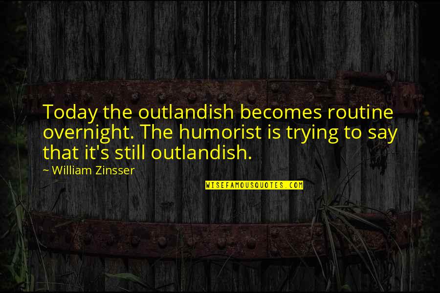 4love Ge Quotes By William Zinsser: Today the outlandish becomes routine overnight. The humorist