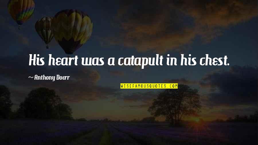 4pm Et Quotes By Anthony Doerr: His heart was a catapult in his chest. 4pm Et Quotes By Anthony Doerr: His heart was a catapult in his chest.