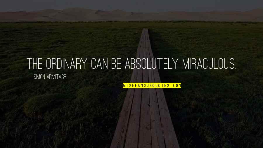 4pm Et Quotes By Simon Armitage: The ordinary can be absolutely miraculous. 4pm Et Quotes By Simon Armitage: The ordinary can be absolutely miraculous.
