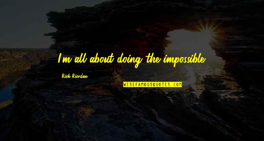 4pm Pst Quotes By Rick Riordan: I'm all about doing the impossible. 4pm Pst Quotes By Rick Riordan: I'm all about doing the impossible.